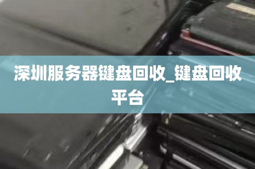 深圳服务器键盘回收_键盘回收平台