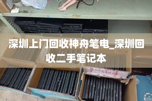 深圳上门回收神舟笔电_深圳回收二手笔记本