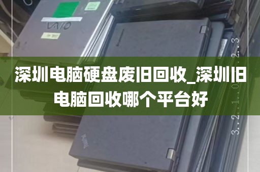 深圳电脑硬盘废旧回收_深圳旧电脑回收哪个平台好