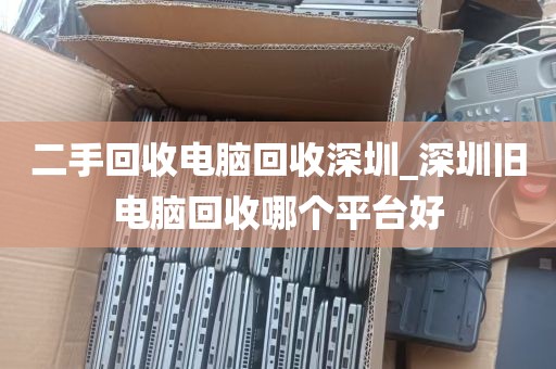 二手回收电脑回收深圳_深圳旧电脑回收哪个平台好