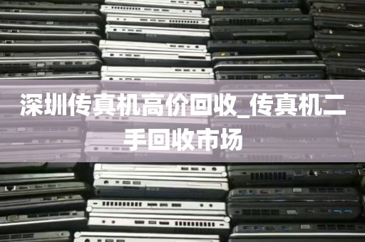 深圳传真机高价回收_传真机二手回收市场