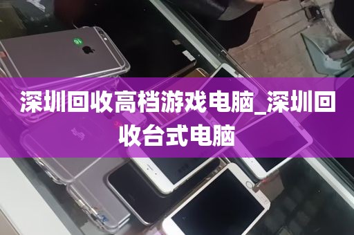 深圳回收高档游戏电脑_深圳回收台式电脑