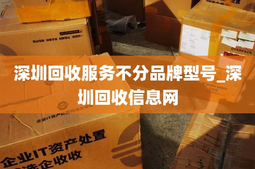 深圳回收服务不分品牌型号_深圳回收信息网