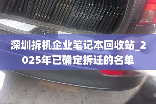 深圳拆机企业笔记本回收站_2025年已确定拆迁的名单