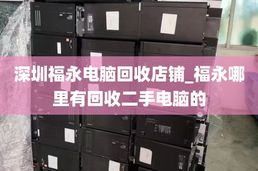 深圳福永电脑回收店铺_福永哪里有回收二手电脑的