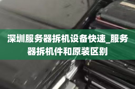 深圳服务器拆机设备快速_服务器拆机件和原装区别