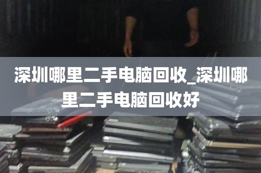 深圳哪里二手电脑回收_深圳哪里二手电脑回收好