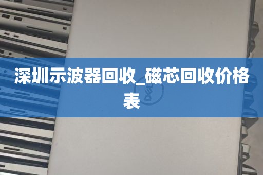 深圳示波器回收_磁芯回收价格表