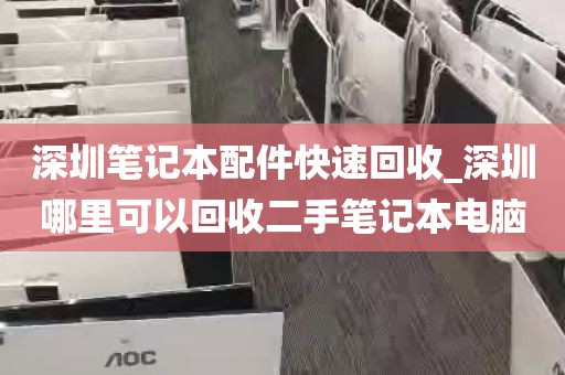 深圳笔记本配件快速回收_深圳哪里可以回收二手笔记本电脑