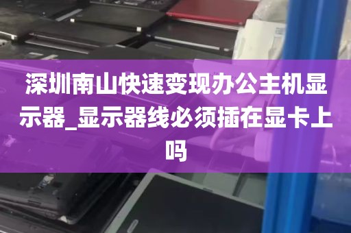 深圳南山快速变现办公主机显示器_显示器线必须插在显卡上吗