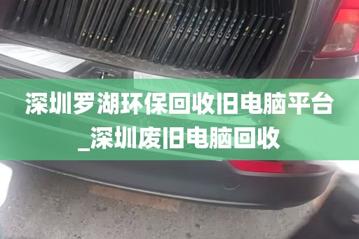 深圳罗湖环保回收旧电脑平台_深圳废旧电脑回收