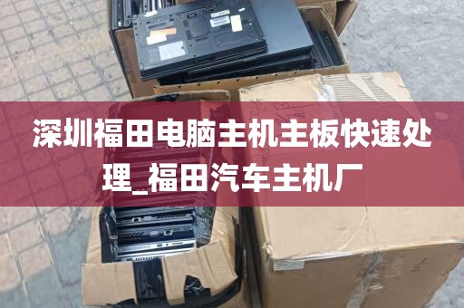深圳福田电脑主机主板快速处理_福田汽车主机厂
