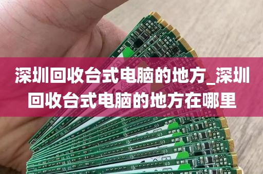 深圳回收台式电脑的地方_深圳回收台式电脑的地方在哪里
