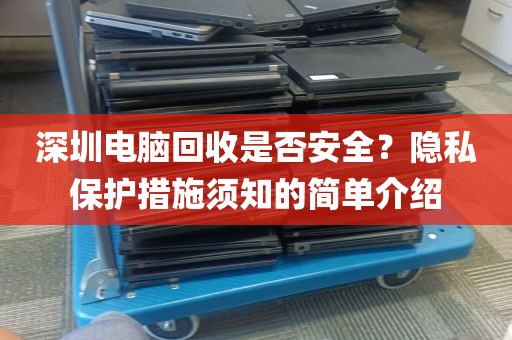 深圳电脑回收是否安全？隐私保护措施须知的简单介绍