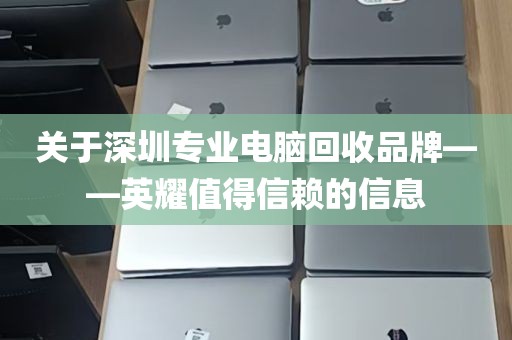 关于深圳专业电脑回收品牌——英耀值得信赖的信息
