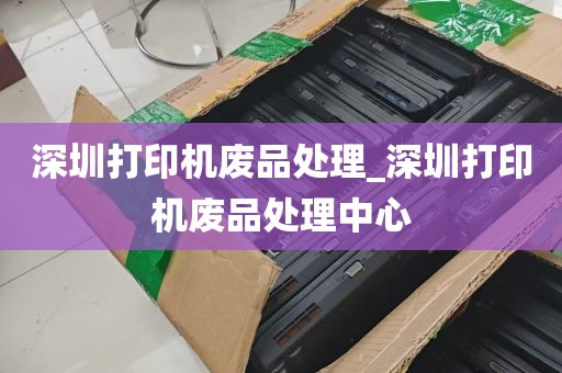 深圳打印机废品处理_深圳打印机废品处理中心
