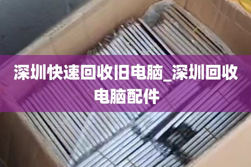 深圳快速回收旧电脑_深圳回收电脑配件