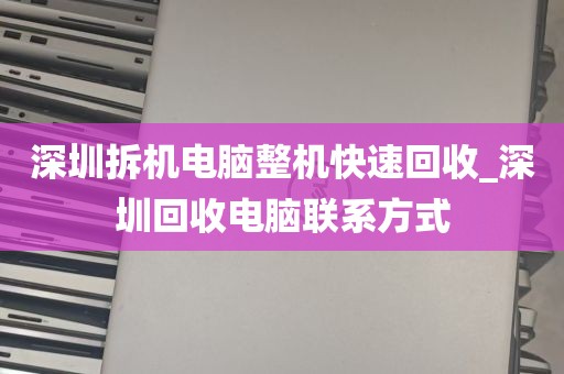 深圳拆机电脑整机快速回收_深圳回收电脑联系方式