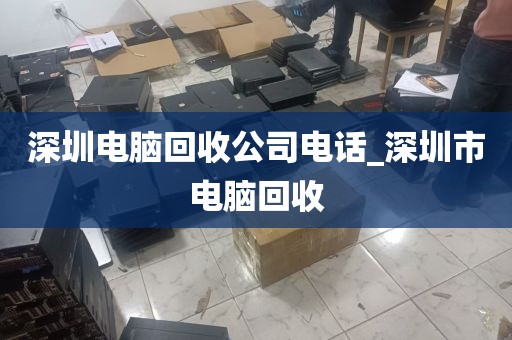 深圳电脑回收公司电话_深圳市电脑回收
