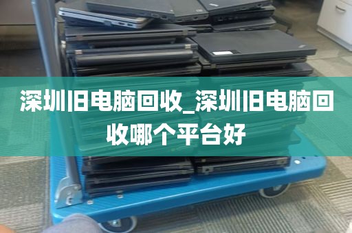 深圳旧电脑回收_深圳旧电脑回收哪个平台好
