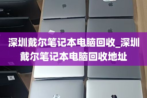 深圳戴尔笔记本电脑回收_深圳戴尔笔记本电脑回收地址