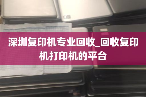 深圳复印机专业回收_回收复印机打印机的平台