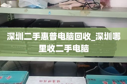 深圳二手惠普电脑回收_深圳哪里收二手电脑