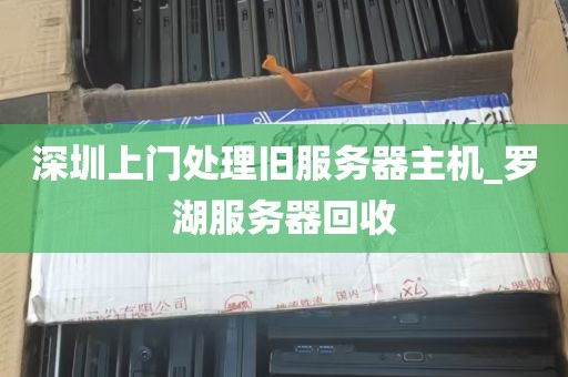 深圳上门处理旧服务器主机_罗湖服务器回收