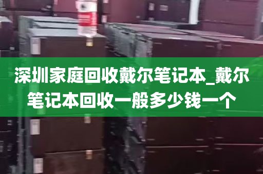 深圳家庭回收戴尔笔记本_戴尔笔记本回收一般多少钱一个