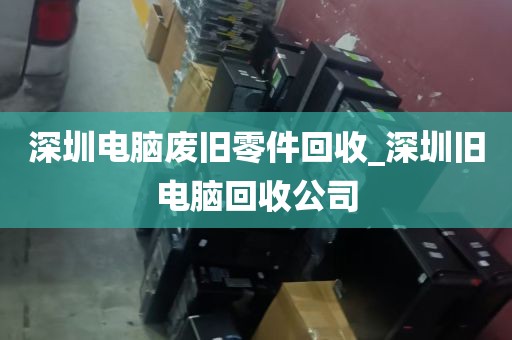 深圳电脑废旧零件回收_深圳旧电脑回收公司