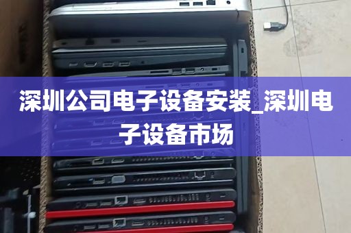 深圳公司电子设备安装_深圳电子设备市场