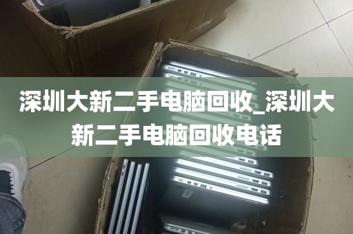 深圳大新二手电脑回收_深圳大新二手电脑回收电话