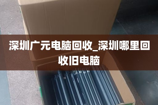 深圳广元电脑回收_深圳哪里回收旧电脑