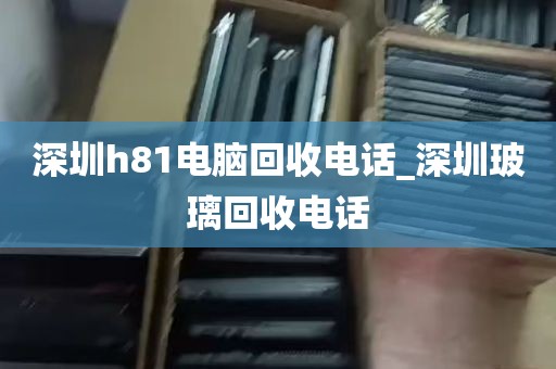深圳h81电脑回收电话_深圳玻璃回收电话