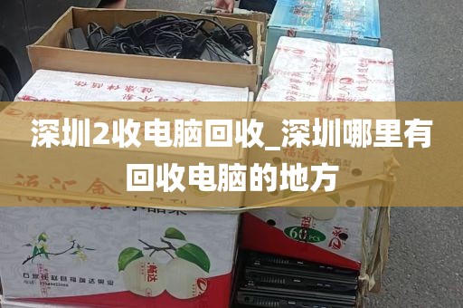 深圳2收电脑回收_深圳哪里有回收电脑的地方