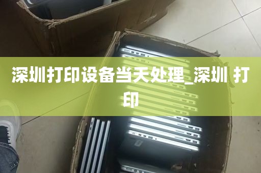 深圳打印设备当天处理_深圳 打印