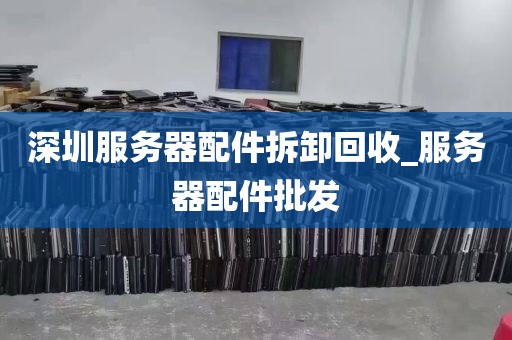 深圳服务器配件拆卸回收_服务器配件批发