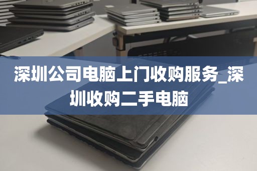 深圳公司电脑上门收购服务_深圳收购二手电脑