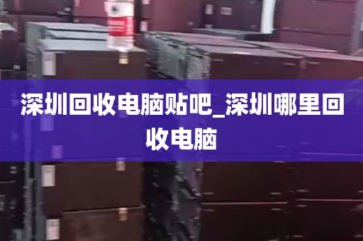深圳回收电脑贴吧_深圳哪里回收电脑