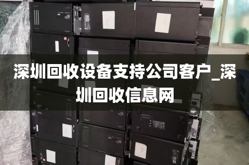 深圳回收设备支持公司客户_深圳回收信息网