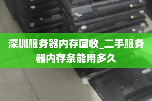 深圳服务器内存回收_二手服务器内存条能用多久