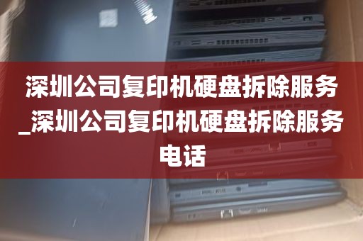 深圳公司复印机硬盘拆除服务_深圳公司复印机硬盘拆除服务电话