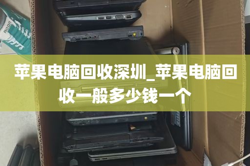 苹果电脑回收深圳_苹果电脑回收一般多少钱一个