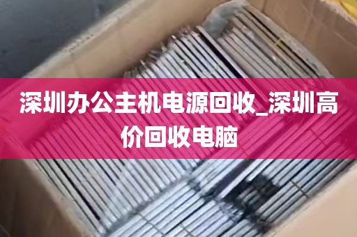 深圳办公主机电源回收_深圳高价回收电脑