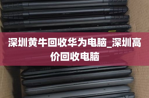深圳黄牛回收华为电脑_深圳高价回收电脑