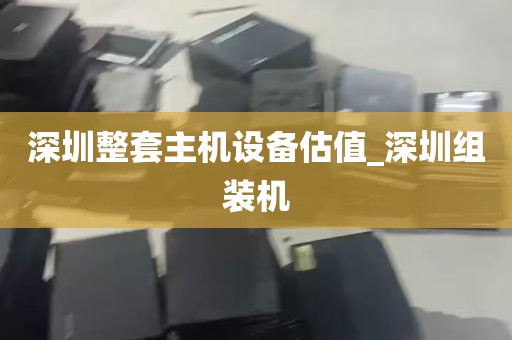深圳整套主机设备估值_深圳组装机