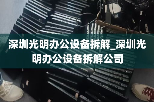 深圳光明办公设备拆解_深圳光明办公设备拆解公司