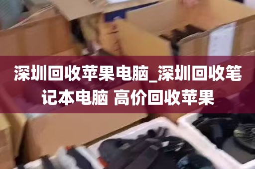 深圳回收苹果电脑_深圳回收笔记本电脑 高价回收苹果