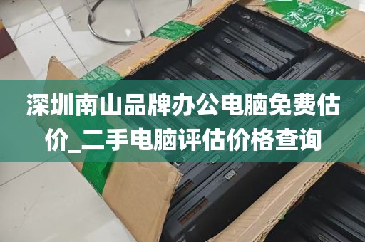 深圳南山品牌办公电脑免费估价_二手电脑评估价格查询