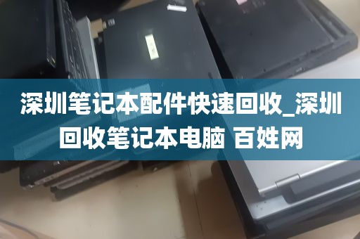 深圳笔记本配件快速回收_深圳回收笔记本电脑 百姓网